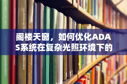 阁楼天窗，如何优化ADAS系统在复杂光照环境下的性能？