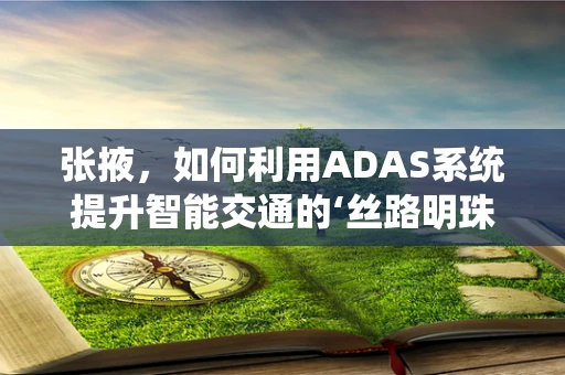张掖，如何利用ADAS系统提升智能交通的‘丝路明珠’？