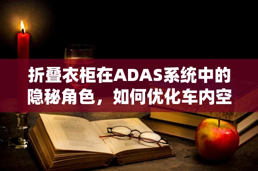 折叠衣柜在ADAS系统中的隐秘角色，如何优化车内空间布局？