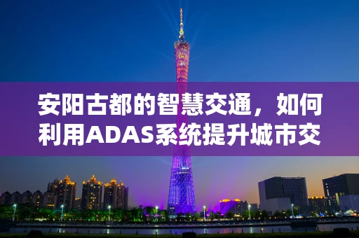 安阳古都的智慧交通，如何利用ADAS系统提升城市交通安全性？
