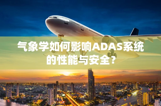 气象学如何影响ADAS系统的性能与安全？