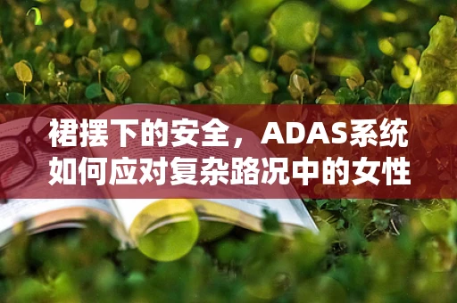 裙摆下的安全，ADAS系统如何应对复杂路况中的女性着装？