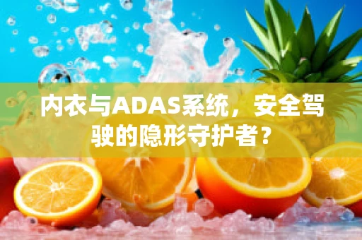 内衣与ADAS系统，安全驾驶的隐形守护者？