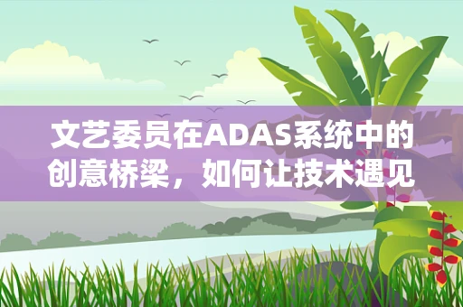 文艺委员在ADAS系统中的创意桥梁，如何让技术遇见艺术？