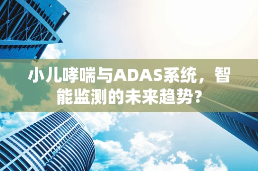 小儿哮喘与ADAS系统，智能监测的未来趋势？