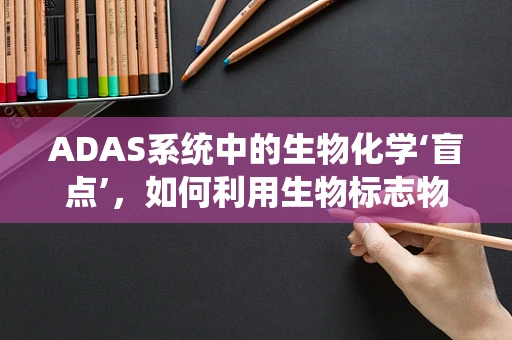 ADAS系统中的生物化学‘盲点’，如何利用生物标志物提升驾驶安全？