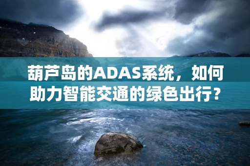 葫芦岛的ADAS系统，如何助力智能交通的绿色出行？