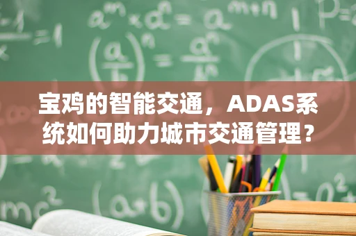 宝鸡的智能交通，ADAS系统如何助力城市交通管理？