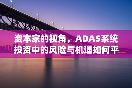 资本家的视角，ADAS系统投资中的风险与机遇如何平衡？