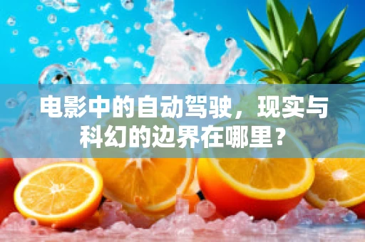电影中的自动驾驶，现实与科幻的边界在哪里？