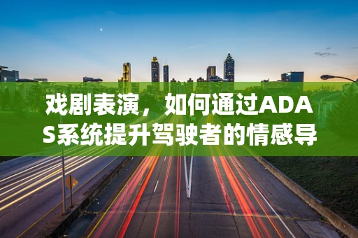 戏剧表演，如何通过ADAS系统提升驾驶者的情感导航？