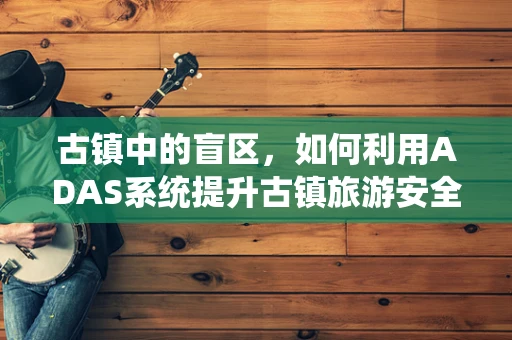 古镇中的盲区，如何利用ADAS系统提升古镇旅游安全？