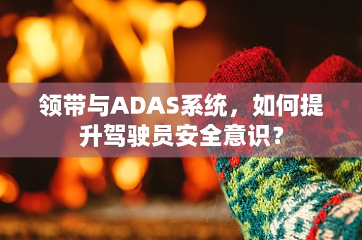 领带与ADAS系统，如何提升驾驶员安全意识？