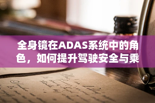 全身镜在ADAS系统中的角色，如何提升驾驶安全与乘客体验？