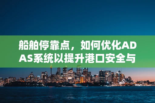 船舶停靠点，如何优化ADAS系统以提升港口安全与效率？