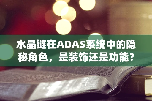 水晶链在ADAS系统中的隐秘角色，是装饰还是功能？