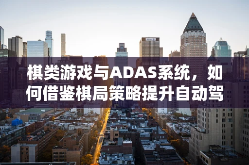 棋类游戏与ADAS系统，如何借鉴棋局策略提升自动驾驶决策？