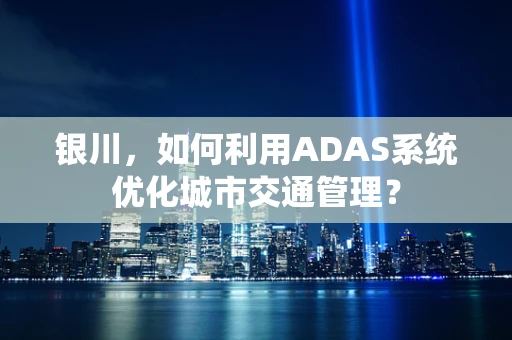 银川，如何利用ADAS系统优化城市交通管理？