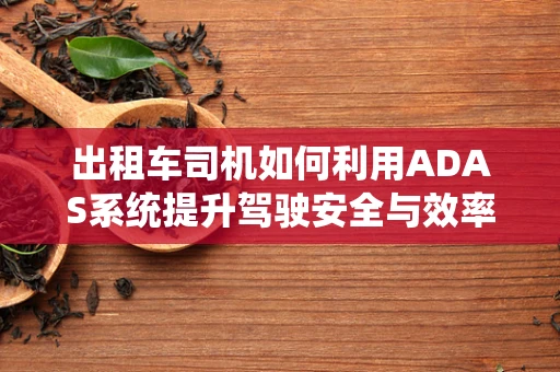 出租车司机如何利用ADAS系统提升驾驶安全与效率？