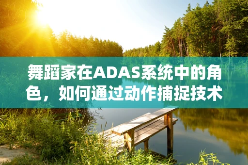 舞蹈家在ADAS系统中的角色，如何通过动作捕捉技术提升表演艺术？