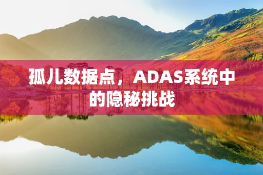 孤儿数据点，ADAS系统中的隐秘挑战