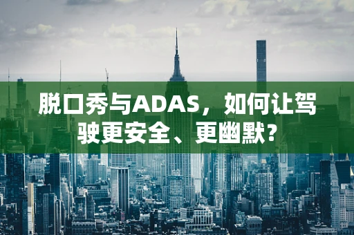 脱口秀与ADAS，如何让驾驶更安全、更幽默？