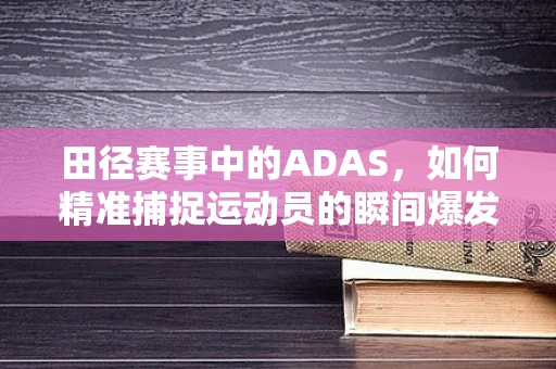 田径赛事中的ADAS，如何精准捕捉运动员的瞬间爆发力？