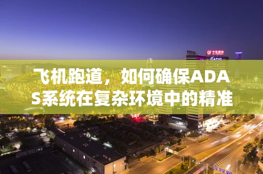 飞机跑道，如何确保ADAS系统在复杂环境中的精准导航？