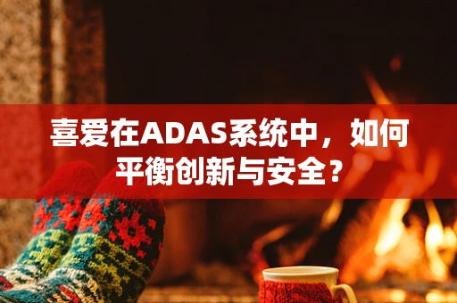 喜爱在ADAS系统中，如何平衡创新与安全？