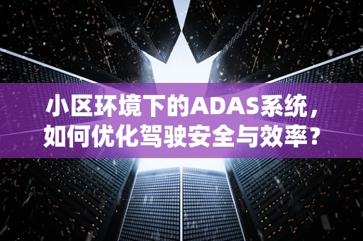 小区环境下的ADAS系统，如何优化驾驶安全与效率？