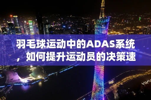 羽毛球运动中的ADAS系统，如何提升运动员的决策速度与准确性？