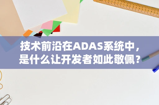 技术前沿在ADAS系统中，是什么让开发者如此敬佩？