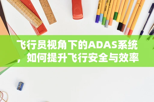 飞行员视角下的ADAS系统，如何提升飞行安全与效率？