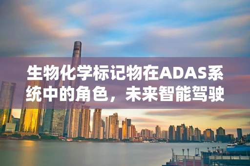 生物化学标记物在ADAS系统中的角色，未来智能驾驶的‘隐形守护者’吗？
