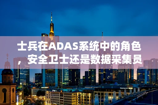 士兵在ADAS系统中的角色，安全卫士还是数据采集员？