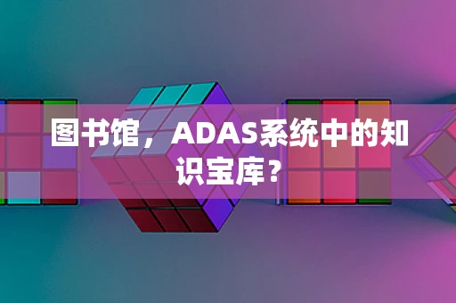 图书馆，ADAS系统中的知识宝库？