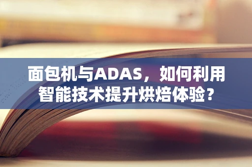 面包机与ADAS，如何利用智能技术提升烘焙体验？