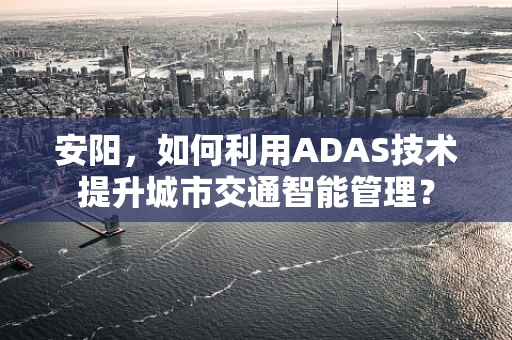 安阳，如何利用ADAS技术提升城市交通智能管理？