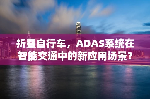 折叠自行车，ADAS系统在智能交通中的新应用场景？