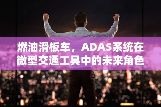 燃油滑板车，ADAS系统在微型交通工具中的未来角色？