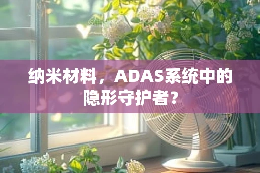 纳米材料，ADAS系统中的隐形守护者？