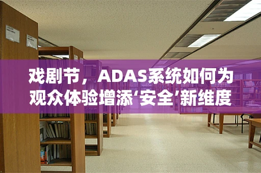 戏剧节，ADAS系统如何为观众体验增添‘安全’新维度？
