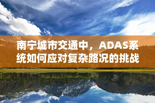 南宁城市交通中，ADAS系统如何应对复杂路况的挑战？