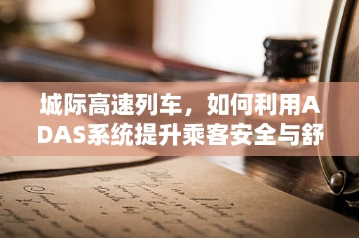 城际高速列车，如何利用ADAS系统提升乘客安全与舒适度？