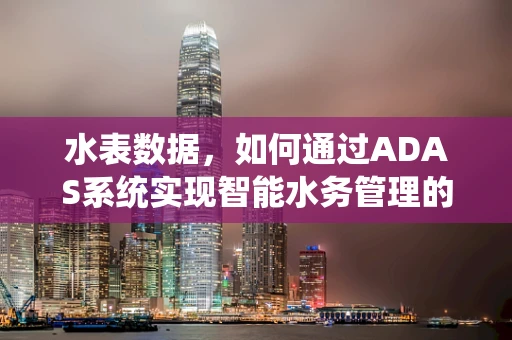 水表数据，如何通过ADAS系统实现智能水务管理的关键？