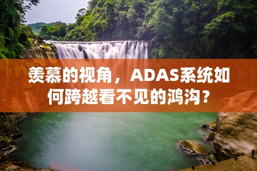 羡慕的视角，ADAS系统如何跨越看不见的鸿沟？