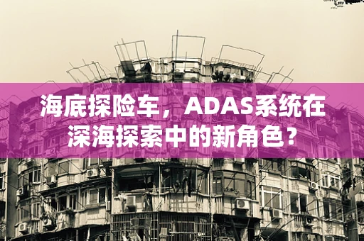 海底探险车，ADAS系统在深海探索中的新角色？