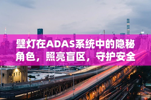 壁灯在ADAS系统中的隐秘角色，照亮盲区，守护安全