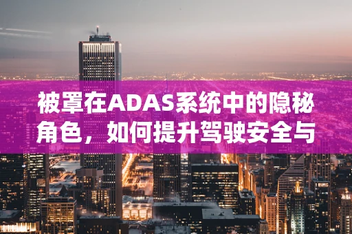 被罩在ADAS系统中的隐秘角色，如何提升驾驶安全与舒适性？