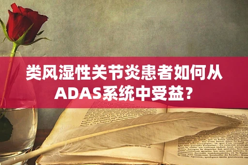 类风湿性关节炎患者如何从ADAS系统中受益？
